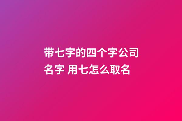带七字的四个字公司名字 用七怎么取名-第1张-公司起名-玄机派